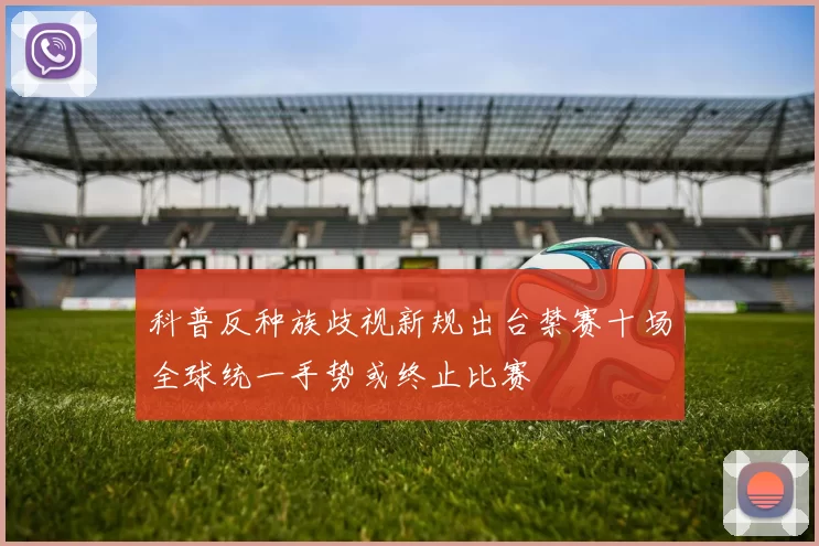 科普反种族歧视新规出台禁赛十场全球统一手势或终止比赛