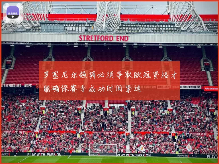 罗塞尼尔强调必须争取欧冠资格才能确保赛季成功时间紧迫