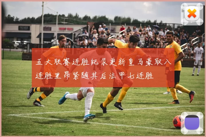 五大联赛连胜纪录更新皇马豪取八连胜里昂紧随其后法甲七连胜