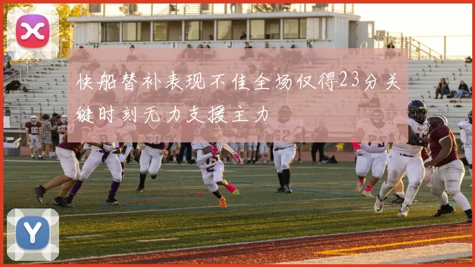 快船替补表现不佳全场仅得23分关键时刻无力支援主力