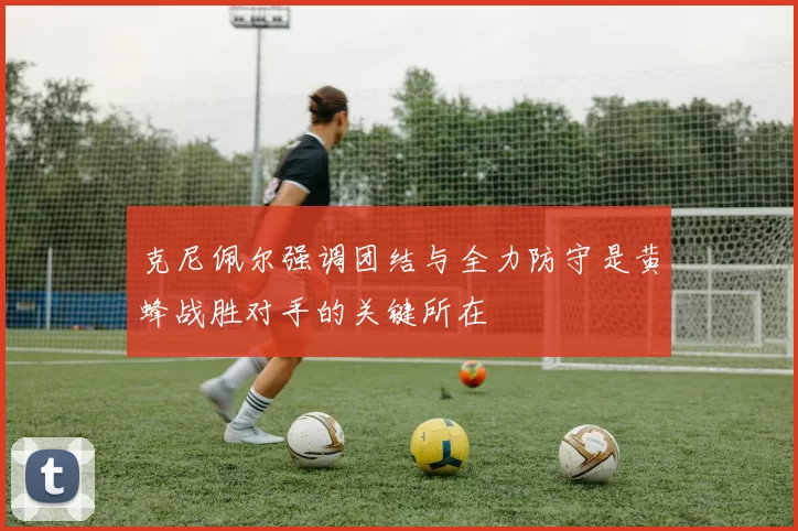 克尼佩尔强调团结与全力防守是黄蜂战胜对手的关键所在
